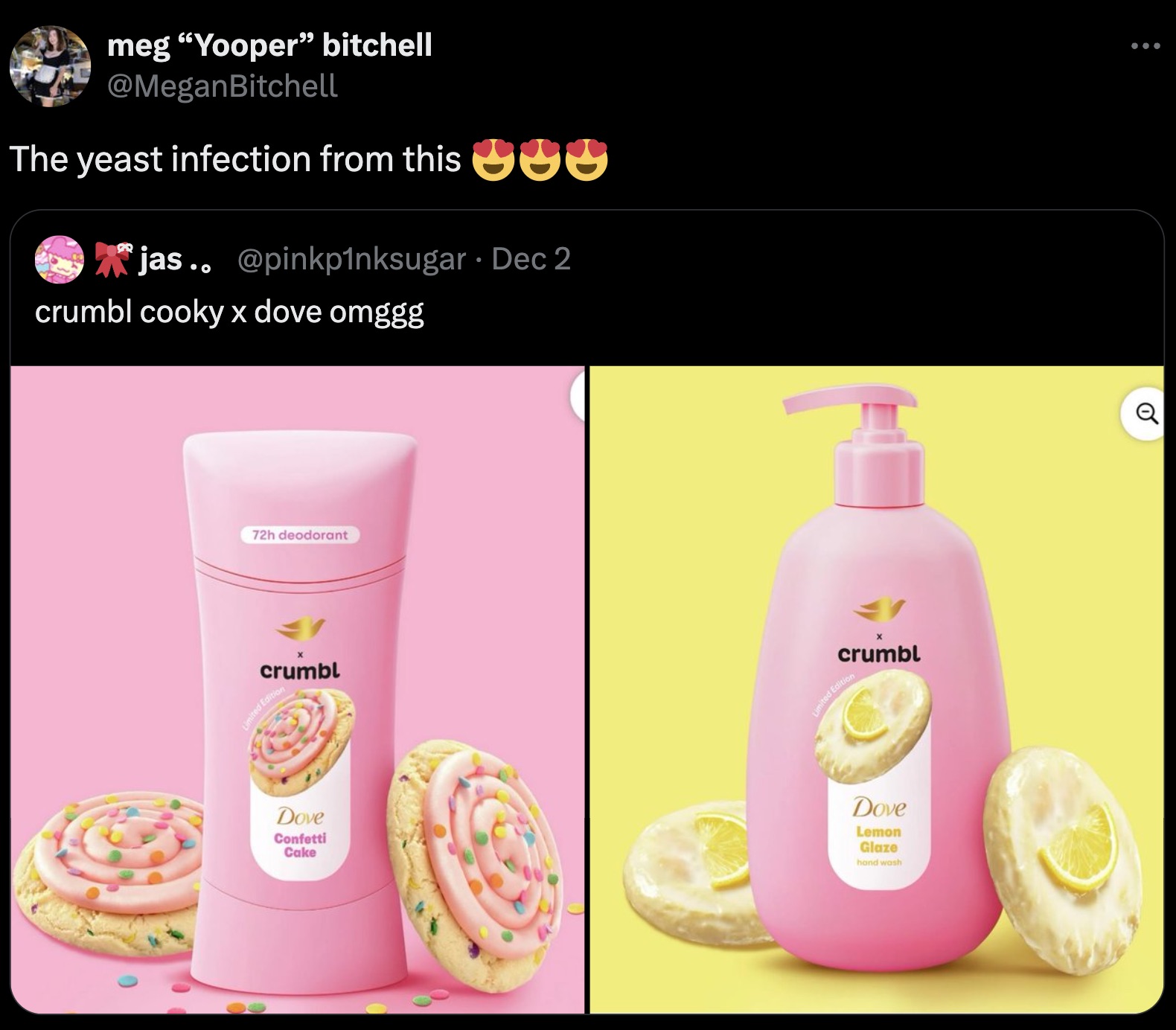 cosmetics - meg "Yooper" bitchell The yeast infection from this Y jas.. Dec 2 crumbl cooky x dove omggg 72h deodorant crumbl Limited Edition Dove Confetti Cake crumbl Limited Edition Dove Lemon Glaze hand wash